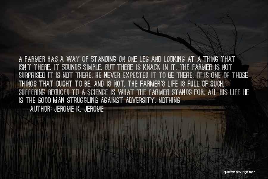 Jerome K. Jerome Quotes: A Farmer Has A Way Of Standing On One Leg And Looking At A Thing That Isn't There. It Sounds