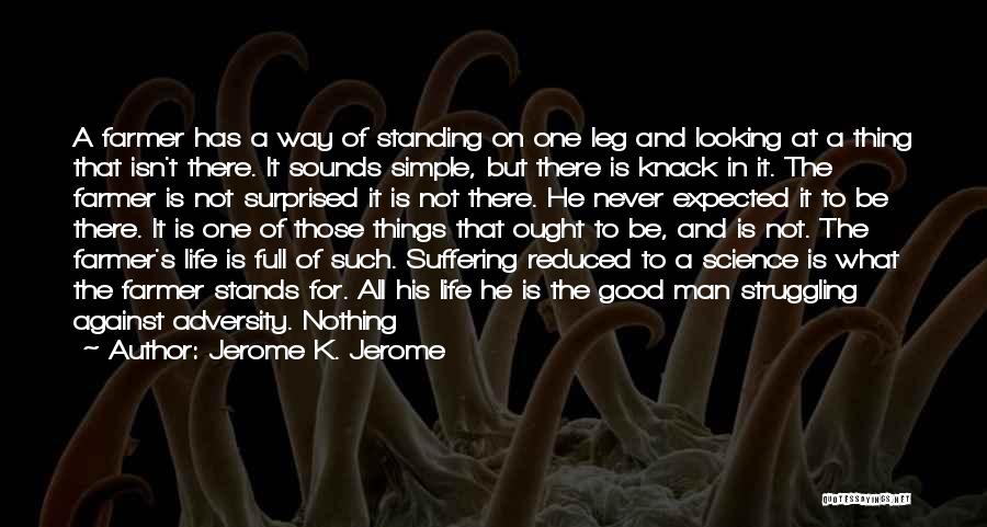 Jerome K. Jerome Quotes: A Farmer Has A Way Of Standing On One Leg And Looking At A Thing That Isn't There. It Sounds