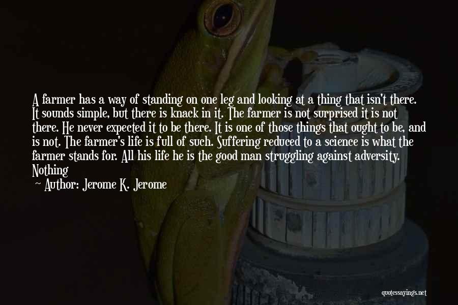 Jerome K. Jerome Quotes: A Farmer Has A Way Of Standing On One Leg And Looking At A Thing That Isn't There. It Sounds