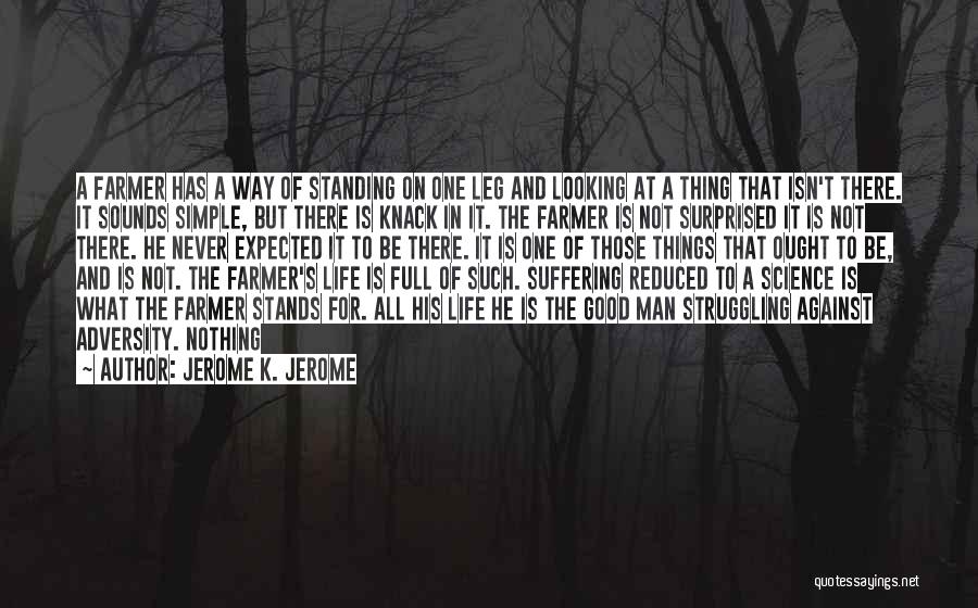 Jerome K. Jerome Quotes: A Farmer Has A Way Of Standing On One Leg And Looking At A Thing That Isn't There. It Sounds