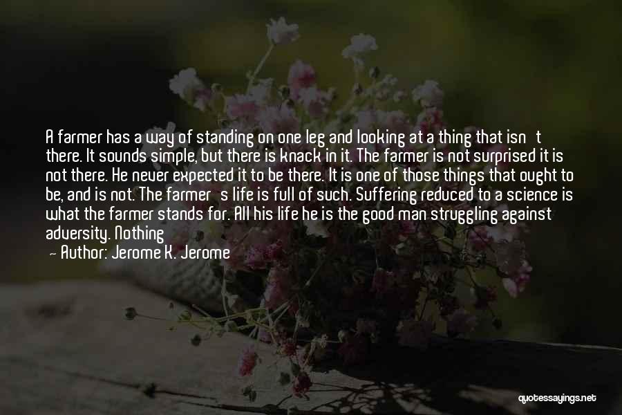 Jerome K. Jerome Quotes: A Farmer Has A Way Of Standing On One Leg And Looking At A Thing That Isn't There. It Sounds