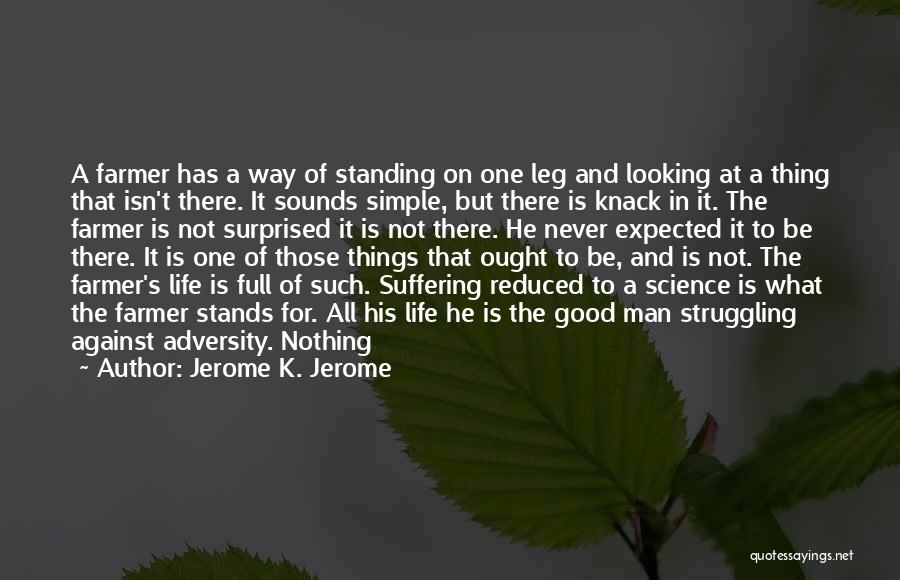 Jerome K. Jerome Quotes: A Farmer Has A Way Of Standing On One Leg And Looking At A Thing That Isn't There. It Sounds
