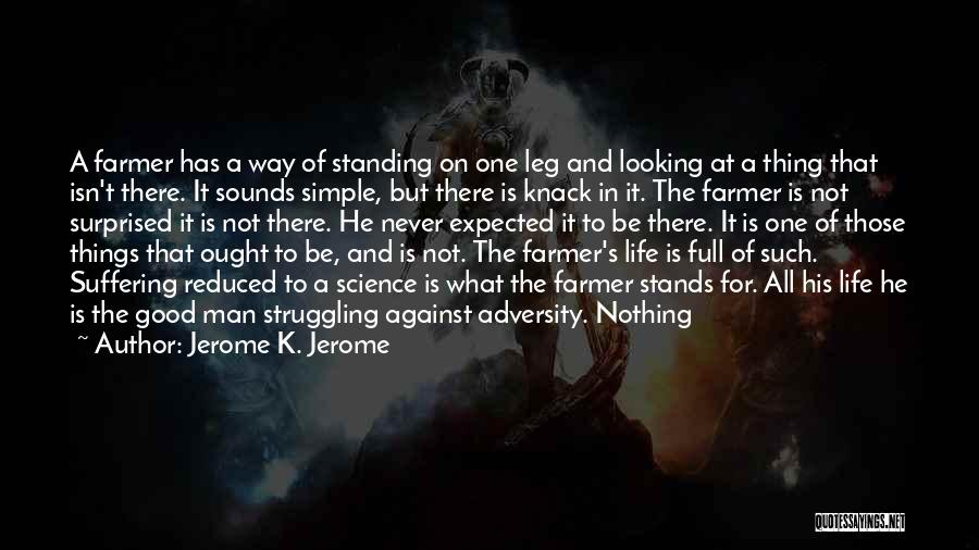 Jerome K. Jerome Quotes: A Farmer Has A Way Of Standing On One Leg And Looking At A Thing That Isn't There. It Sounds