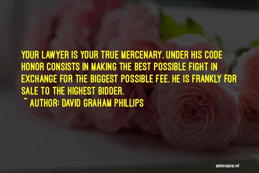 David Graham Phillips Quotes: Your Lawyer Is Your True Mercenary. Under His Code Honor Consists In Making The Best Possible Fight In Exchange For