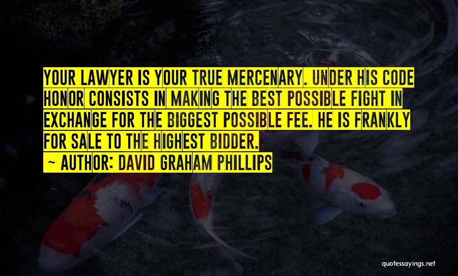 David Graham Phillips Quotes: Your Lawyer Is Your True Mercenary. Under His Code Honor Consists In Making The Best Possible Fight In Exchange For