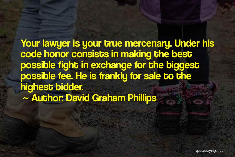 David Graham Phillips Quotes: Your Lawyer Is Your True Mercenary. Under His Code Honor Consists In Making The Best Possible Fight In Exchange For