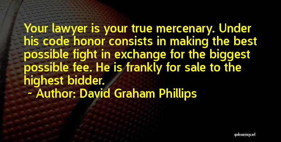 David Graham Phillips Quotes: Your Lawyer Is Your True Mercenary. Under His Code Honor Consists In Making The Best Possible Fight In Exchange For