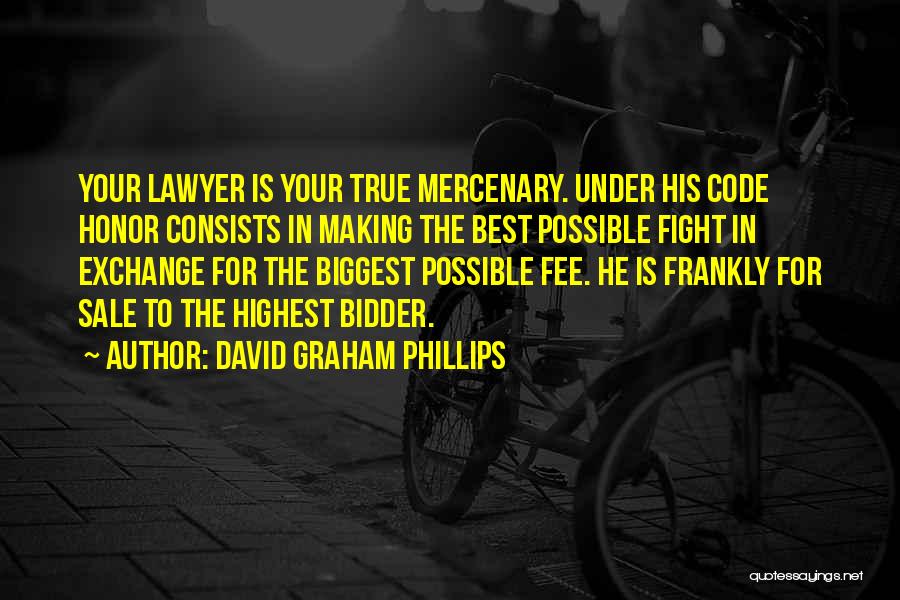 David Graham Phillips Quotes: Your Lawyer Is Your True Mercenary. Under His Code Honor Consists In Making The Best Possible Fight In Exchange For