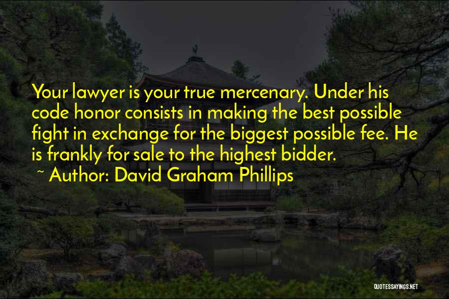 David Graham Phillips Quotes: Your Lawyer Is Your True Mercenary. Under His Code Honor Consists In Making The Best Possible Fight In Exchange For