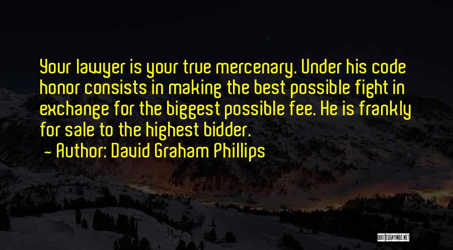 David Graham Phillips Quotes: Your Lawyer Is Your True Mercenary. Under His Code Honor Consists In Making The Best Possible Fight In Exchange For