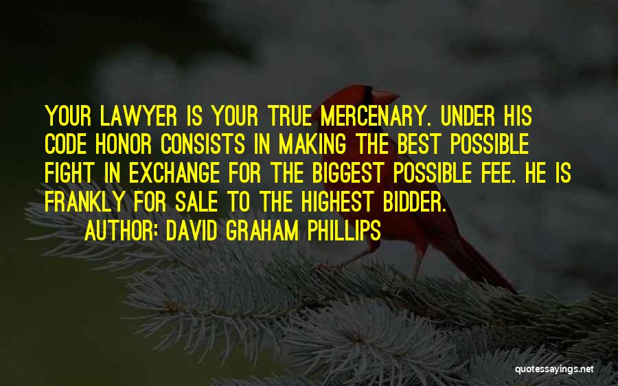 David Graham Phillips Quotes: Your Lawyer Is Your True Mercenary. Under His Code Honor Consists In Making The Best Possible Fight In Exchange For