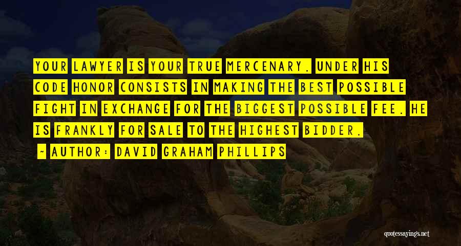 David Graham Phillips Quotes: Your Lawyer Is Your True Mercenary. Under His Code Honor Consists In Making The Best Possible Fight In Exchange For