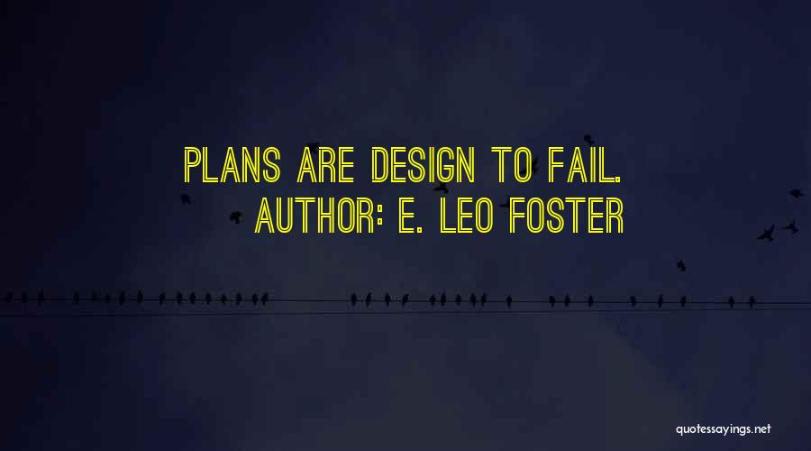 E. Leo Foster Quotes: Plans Are Design To Fail.