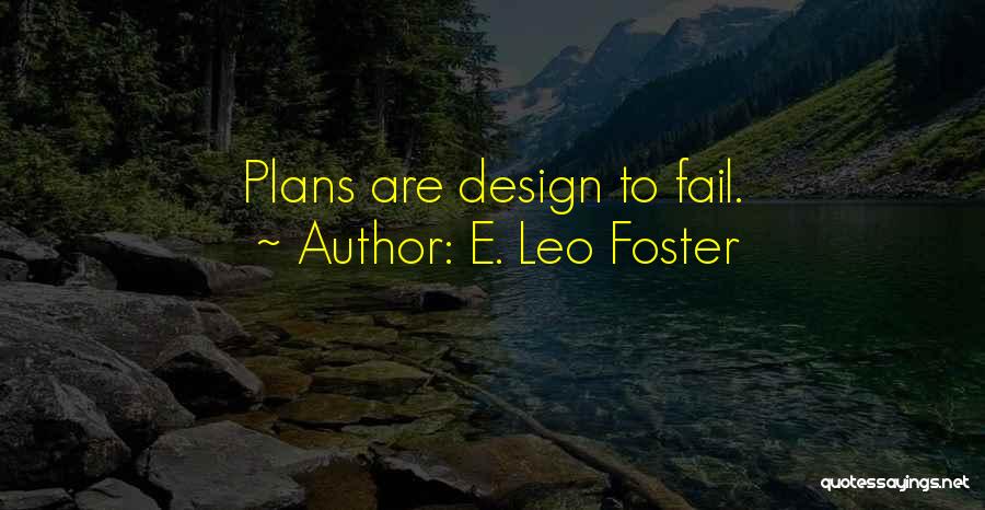 E. Leo Foster Quotes: Plans Are Design To Fail.