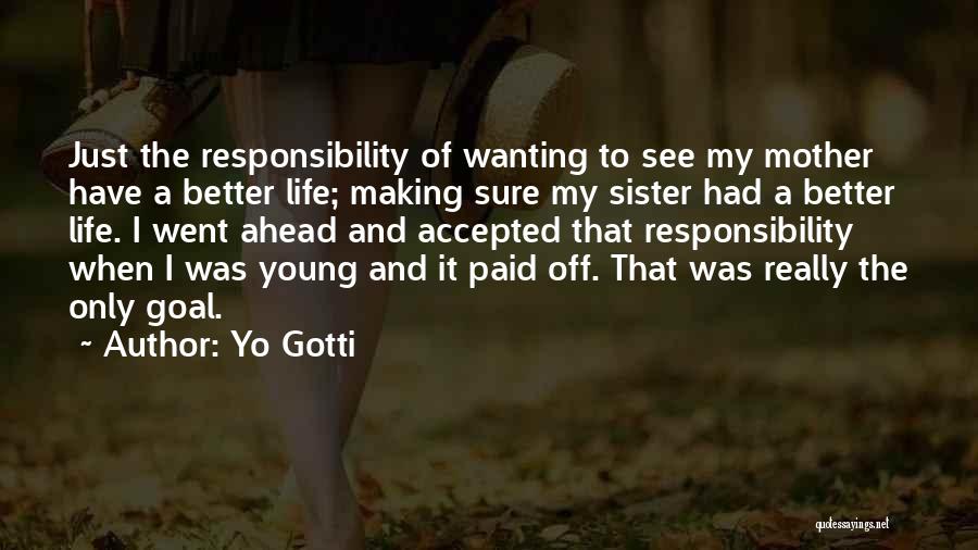 Yo Gotti Quotes: Just The Responsibility Of Wanting To See My Mother Have A Better Life; Making Sure My Sister Had A Better