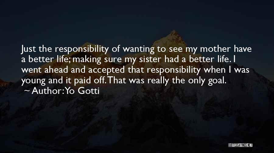 Yo Gotti Quotes: Just The Responsibility Of Wanting To See My Mother Have A Better Life; Making Sure My Sister Had A Better