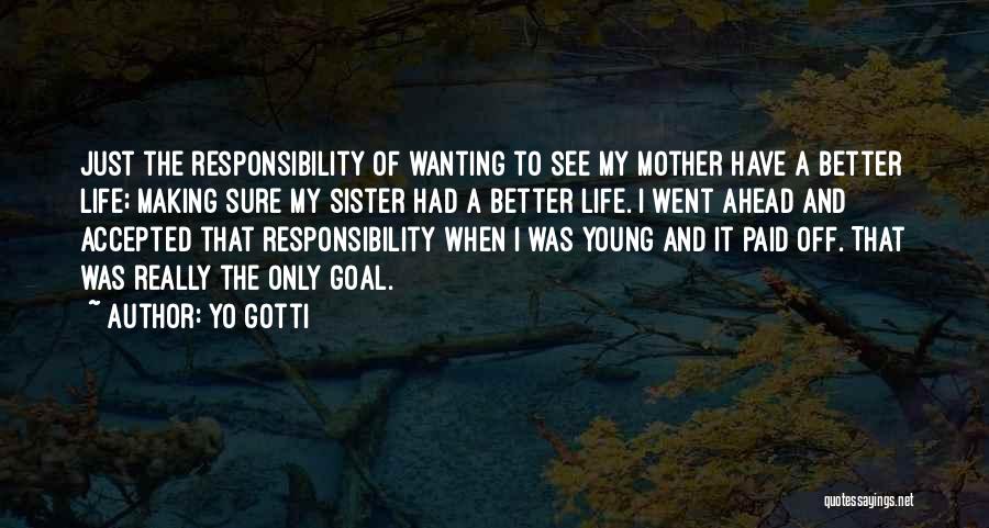 Yo Gotti Quotes: Just The Responsibility Of Wanting To See My Mother Have A Better Life; Making Sure My Sister Had A Better