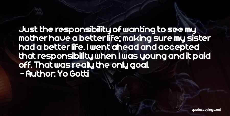 Yo Gotti Quotes: Just The Responsibility Of Wanting To See My Mother Have A Better Life; Making Sure My Sister Had A Better