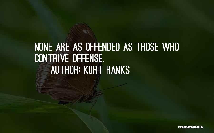 Kurt Hanks Quotes: None Are As Offended As Those Who Contrive Offense.