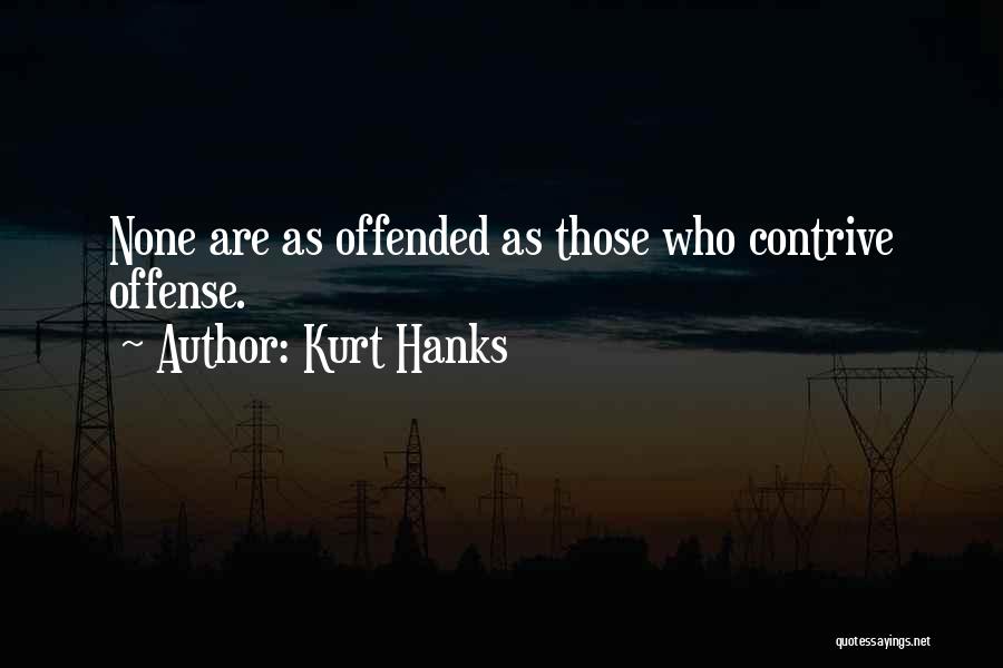 Kurt Hanks Quotes: None Are As Offended As Those Who Contrive Offense.