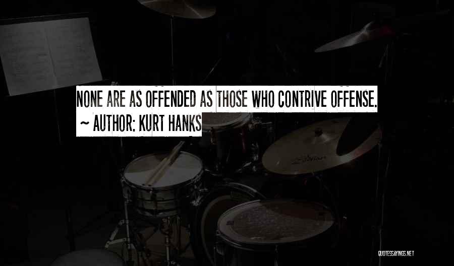 Kurt Hanks Quotes: None Are As Offended As Those Who Contrive Offense.