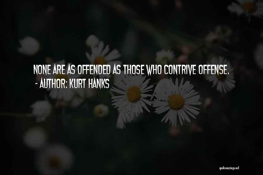 Kurt Hanks Quotes: None Are As Offended As Those Who Contrive Offense.