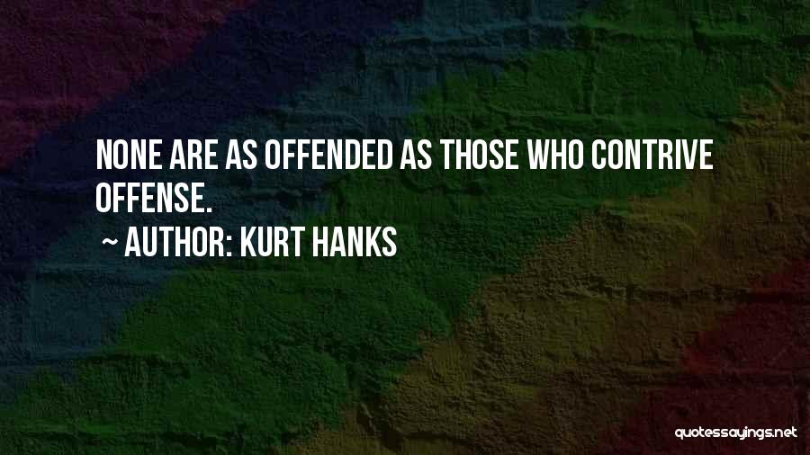 Kurt Hanks Quotes: None Are As Offended As Those Who Contrive Offense.