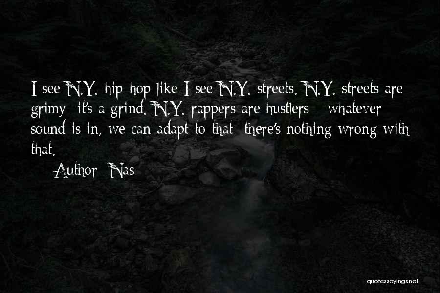 Nas Quotes: I See N.y. Hip-hop Like I See N.y. Streets. N.y. Streets Are Grimy; It's A Grind. N.y. Rappers Are Hustlers