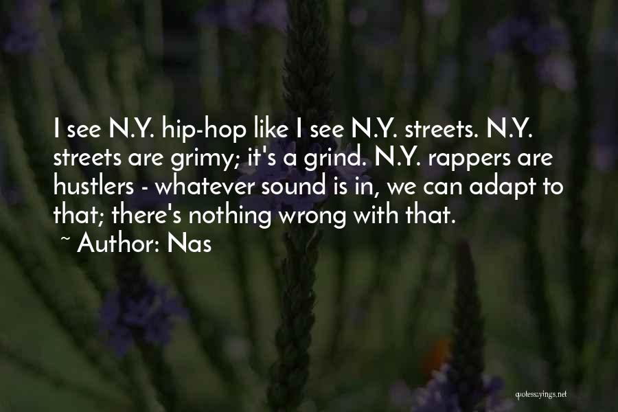 Nas Quotes: I See N.y. Hip-hop Like I See N.y. Streets. N.y. Streets Are Grimy; It's A Grind. N.y. Rappers Are Hustlers
