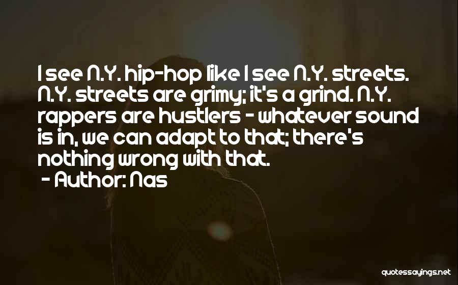 Nas Quotes: I See N.y. Hip-hop Like I See N.y. Streets. N.y. Streets Are Grimy; It's A Grind. N.y. Rappers Are Hustlers