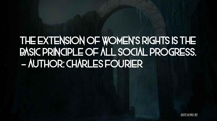Charles Fourier Quotes: The Extension Of Women's Rights Is The Basic Principle Of All Social Progress.