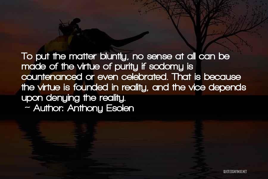 Anthony Esolen Quotes: To Put The Matter Bluntly, No Sense At All Can Be Made Of The Virtue Of Purity If Sodomy Is