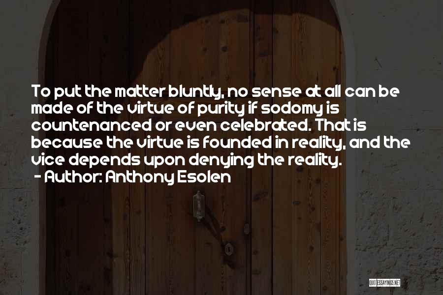 Anthony Esolen Quotes: To Put The Matter Bluntly, No Sense At All Can Be Made Of The Virtue Of Purity If Sodomy Is