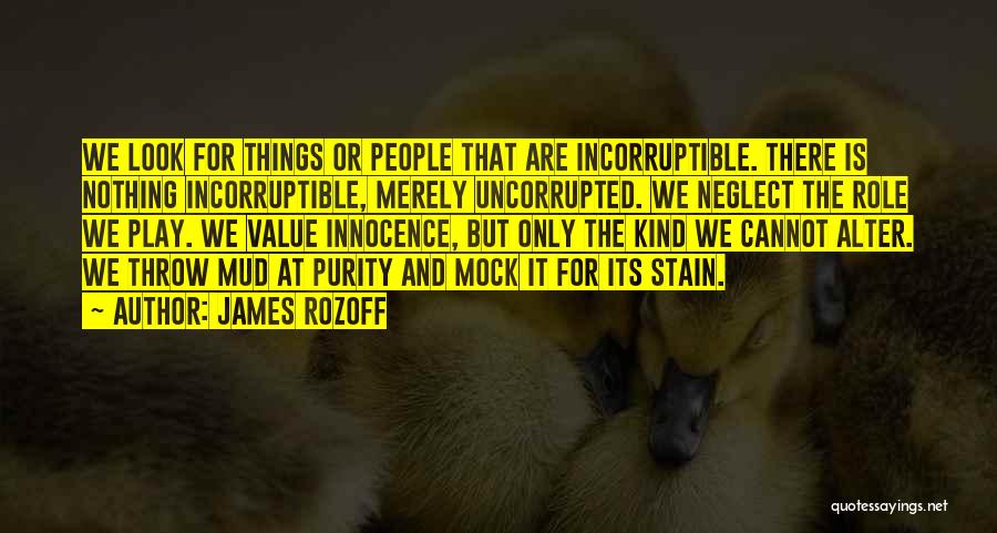 James Rozoff Quotes: We Look For Things Or People That Are Incorruptible. There Is Nothing Incorruptible, Merely Uncorrupted. We Neglect The Role We