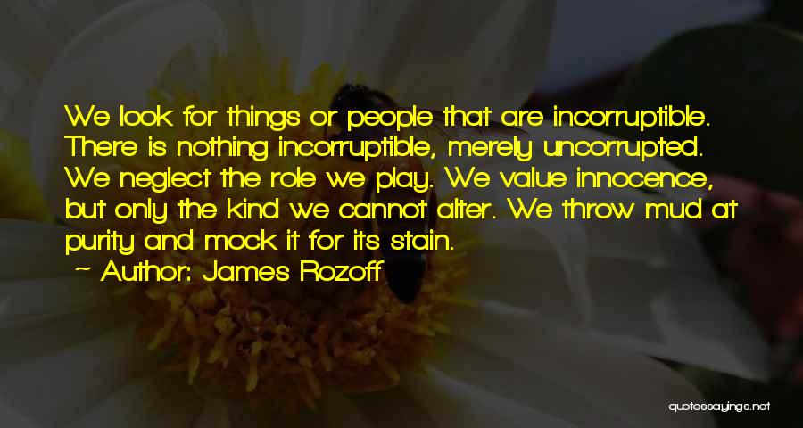 James Rozoff Quotes: We Look For Things Or People That Are Incorruptible. There Is Nothing Incorruptible, Merely Uncorrupted. We Neglect The Role We