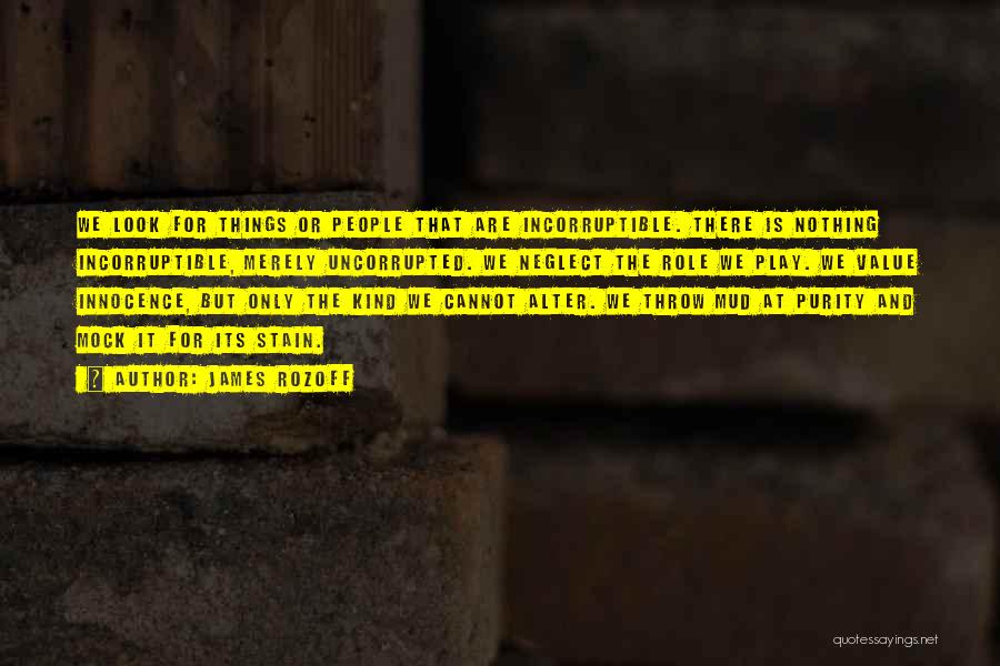 James Rozoff Quotes: We Look For Things Or People That Are Incorruptible. There Is Nothing Incorruptible, Merely Uncorrupted. We Neglect The Role We