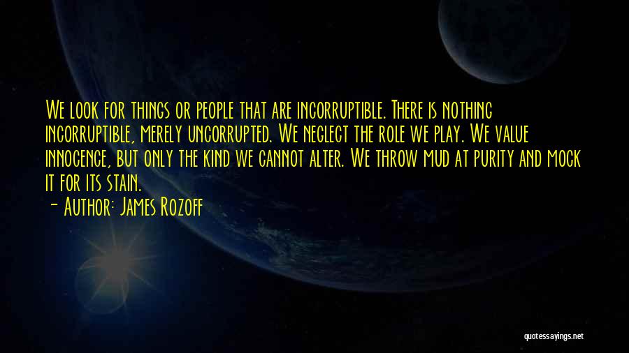 James Rozoff Quotes: We Look For Things Or People That Are Incorruptible. There Is Nothing Incorruptible, Merely Uncorrupted. We Neglect The Role We