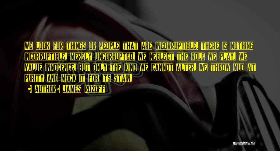 James Rozoff Quotes: We Look For Things Or People That Are Incorruptible. There Is Nothing Incorruptible, Merely Uncorrupted. We Neglect The Role We