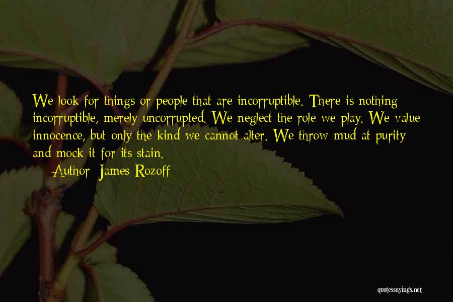 James Rozoff Quotes: We Look For Things Or People That Are Incorruptible. There Is Nothing Incorruptible, Merely Uncorrupted. We Neglect The Role We