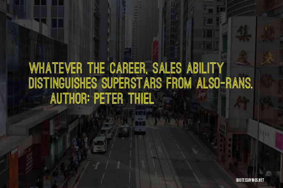 Peter Thiel Quotes: Whatever The Career, Sales Ability Distinguishes Superstars From Also-rans.