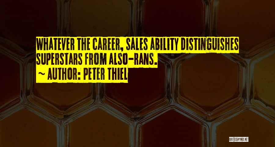 Peter Thiel Quotes: Whatever The Career, Sales Ability Distinguishes Superstars From Also-rans.