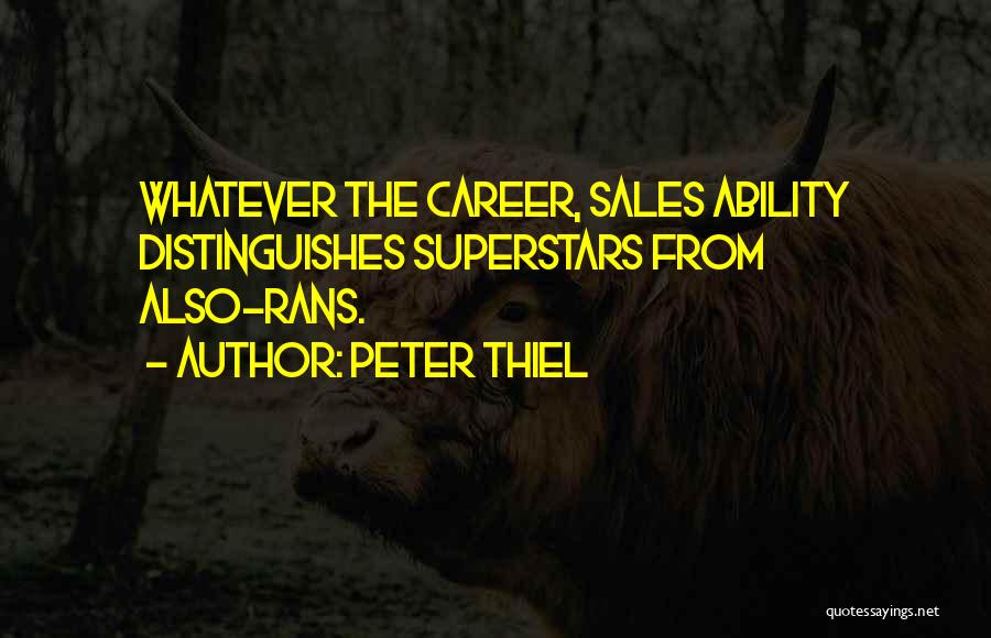 Peter Thiel Quotes: Whatever The Career, Sales Ability Distinguishes Superstars From Also-rans.