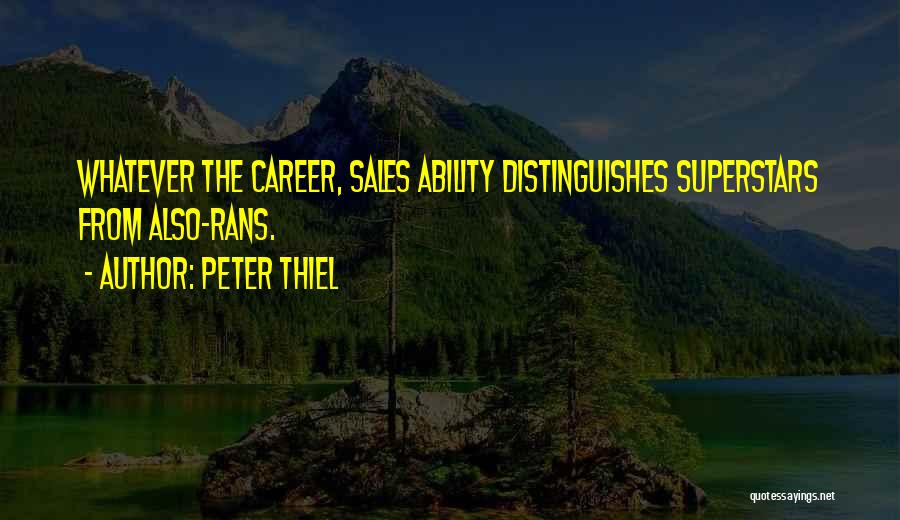 Peter Thiel Quotes: Whatever The Career, Sales Ability Distinguishes Superstars From Also-rans.