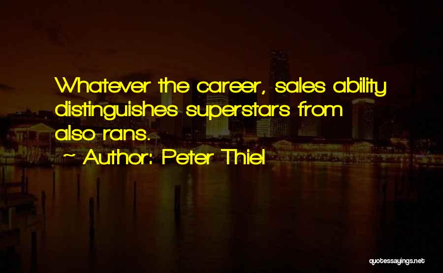 Peter Thiel Quotes: Whatever The Career, Sales Ability Distinguishes Superstars From Also-rans.