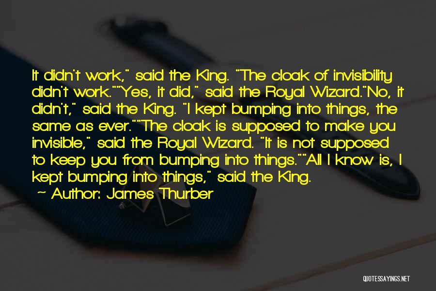 James Thurber Quotes: It Didn't Work, Said The King. The Cloak Of Invisibility Didn't Work.yes, It Did, Said The Royal Wizard.no, It Didn't,