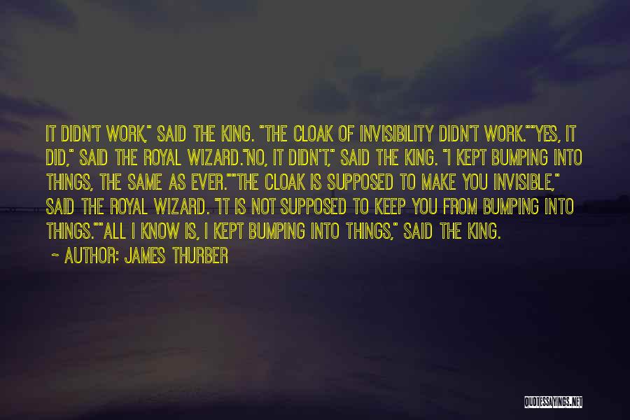 James Thurber Quotes: It Didn't Work, Said The King. The Cloak Of Invisibility Didn't Work.yes, It Did, Said The Royal Wizard.no, It Didn't,