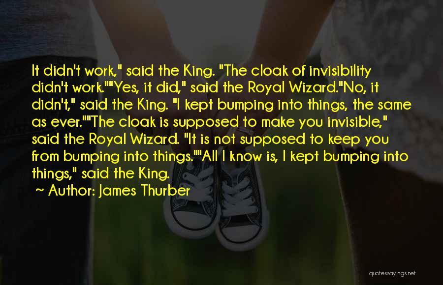 James Thurber Quotes: It Didn't Work, Said The King. The Cloak Of Invisibility Didn't Work.yes, It Did, Said The Royal Wizard.no, It Didn't,