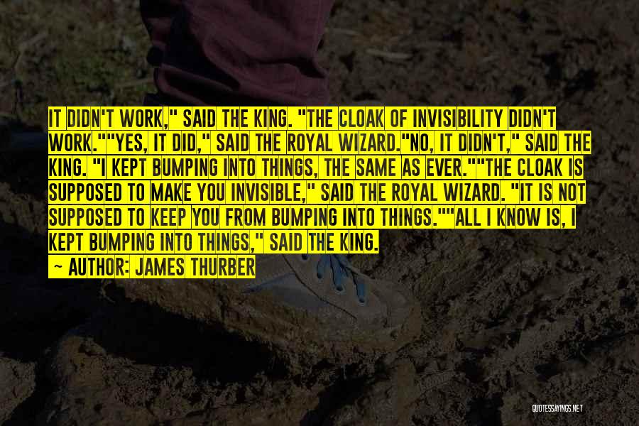 James Thurber Quotes: It Didn't Work, Said The King. The Cloak Of Invisibility Didn't Work.yes, It Did, Said The Royal Wizard.no, It Didn't,