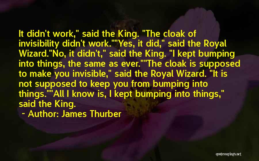 James Thurber Quotes: It Didn't Work, Said The King. The Cloak Of Invisibility Didn't Work.yes, It Did, Said The Royal Wizard.no, It Didn't,