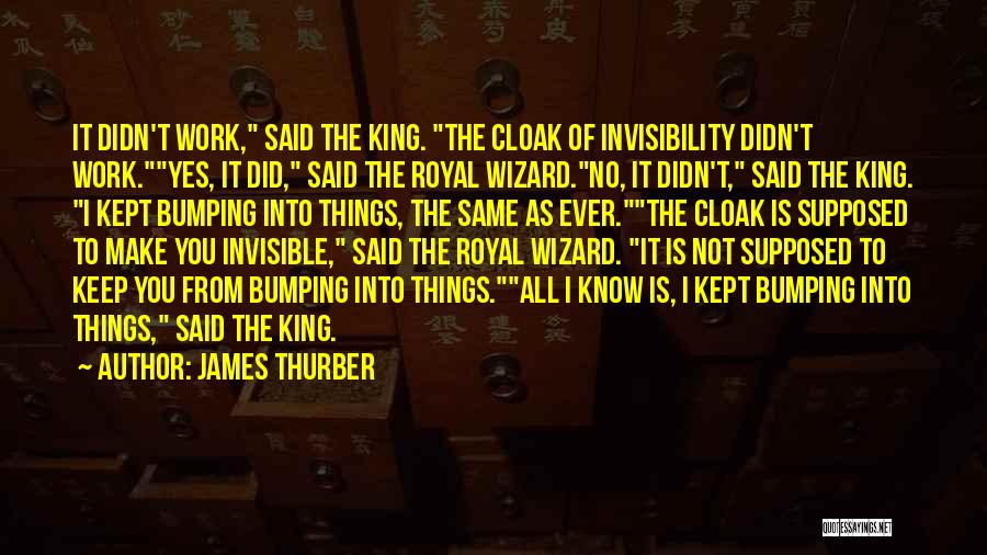 James Thurber Quotes: It Didn't Work, Said The King. The Cloak Of Invisibility Didn't Work.yes, It Did, Said The Royal Wizard.no, It Didn't,